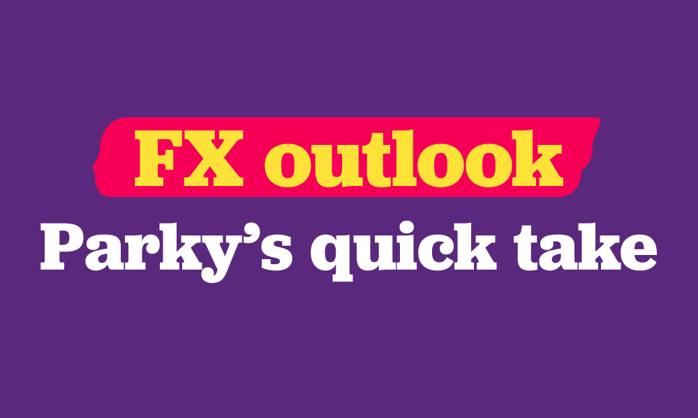 FX outlook Parky's Quick Take 