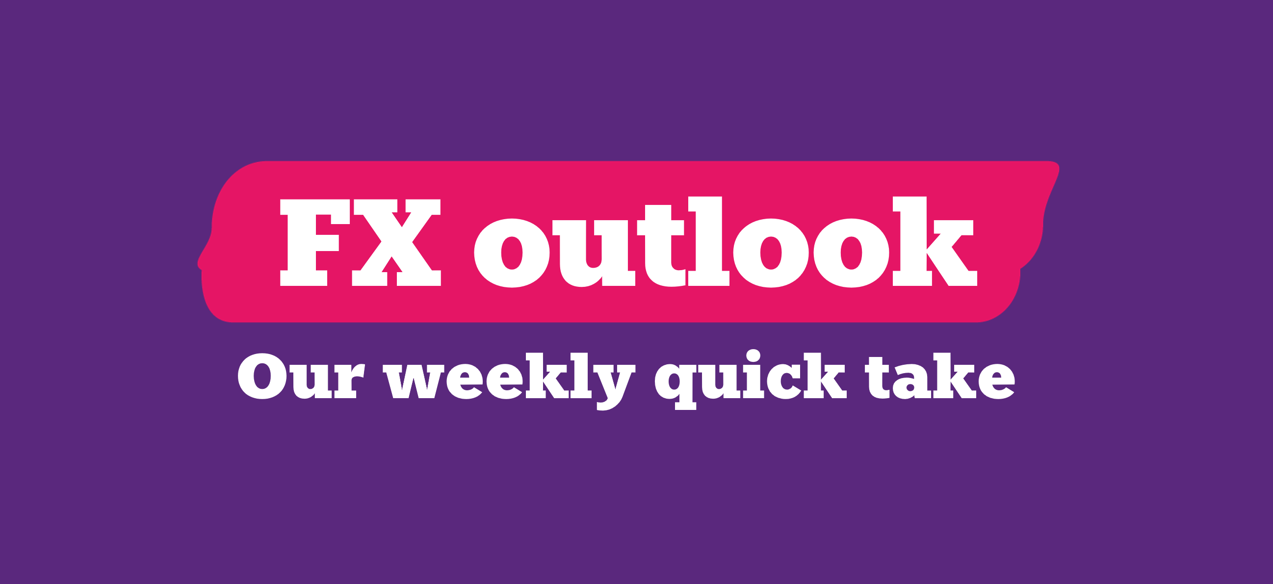 FX Outlook Weekly quick take 