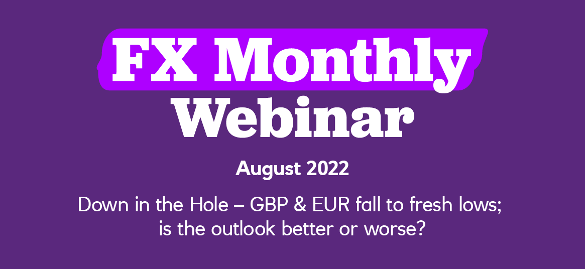 FX Monthly Webinar, August 2022. Down in the Hole – GBP & EUR fall to fresh lows; is the outlook better or worse?