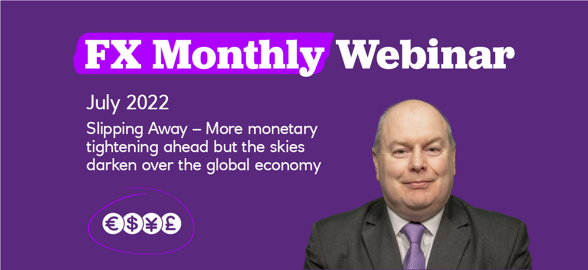 FX Monthly Webinar - July 2022: Slipping Away – More monetary tightening ahead but the skies darken over the global economy.